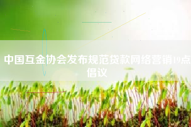 中国互金协会发布规范贷款网络营销19点倡议