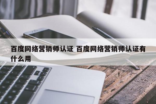 百度网络营销师认证 百度网络营销师认证有什么用