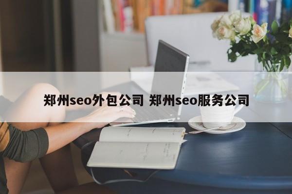 郑州seo外包公司 郑州seo服务公司