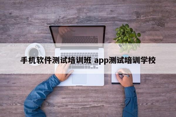 手机软件测试培训班 app测试培训学校