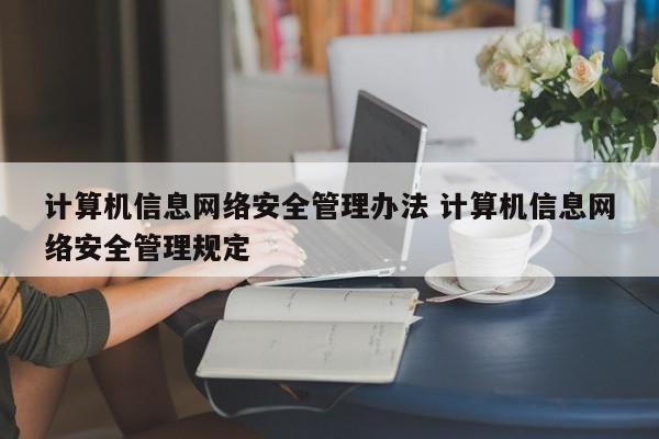 计算机信息网络安全管理办法 计算机信息网络安全管理规定