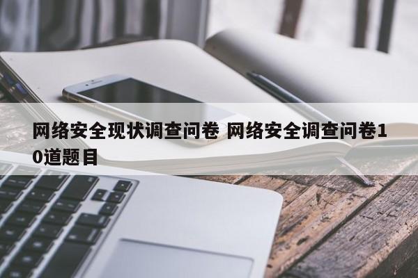 网络安全现状调查问卷 网络安全调查问卷10道题目