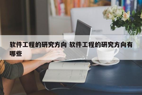 软件工程的研究方向 软件工程的研究方向有哪些