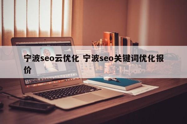 宁波seo云优化 宁波seo关键词优化报价