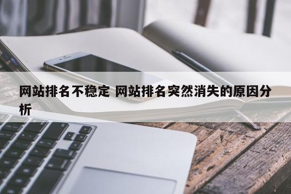 网站排名不稳定 网站排名突然消失的原因分析