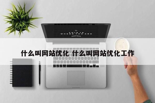 什么叫网站优化 什么叫网站优化工作