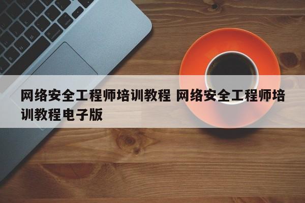 网络安全工程师培训教程 网络安全工程师培训教程电子版