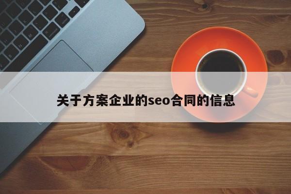 关于方案企业的seo合同的信息