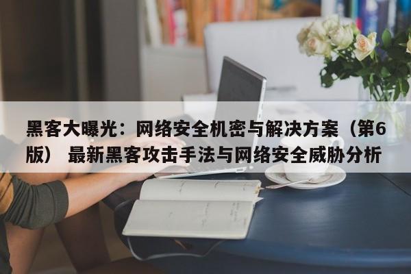 黑客大曝光：网络安全机密与解决方案（第6版） 最新黑客攻击手法与网络安全威胁分析