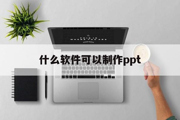 什么软件可以制作ppt(可以做ppt的人工智能软件)