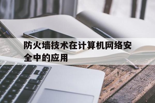 防火墙技术在计算机网络安全中的应用的简单介绍