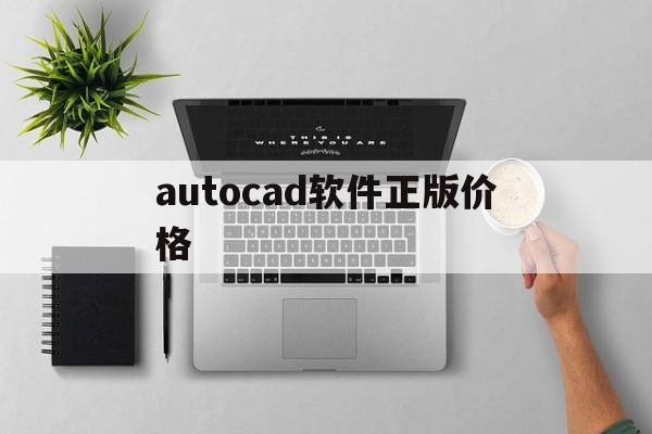 autocad软件正版价格(下载的cad软件为什么不能用)