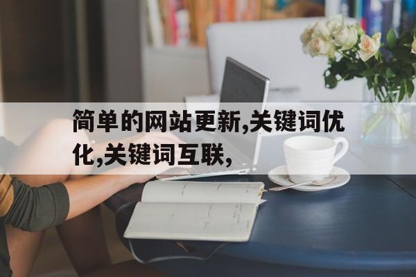 简单的网站更新,关键词优化,关键词互联,的简单介绍