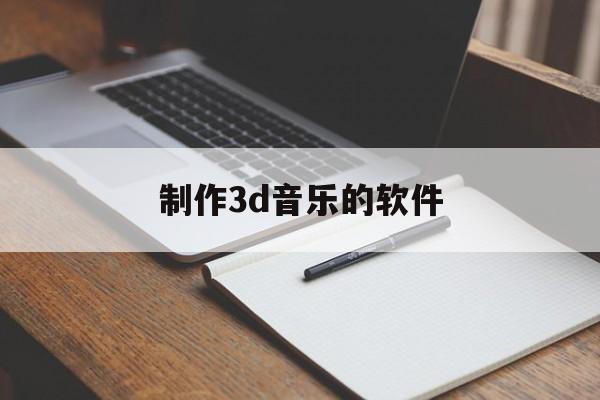 制作3d音乐的软件(3d制作软件手机版下载)