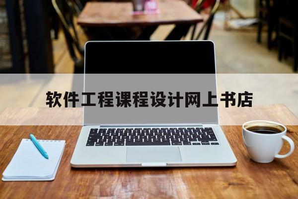 软件工程课程设计网上书店(软件工程清华大学出版社pdf)