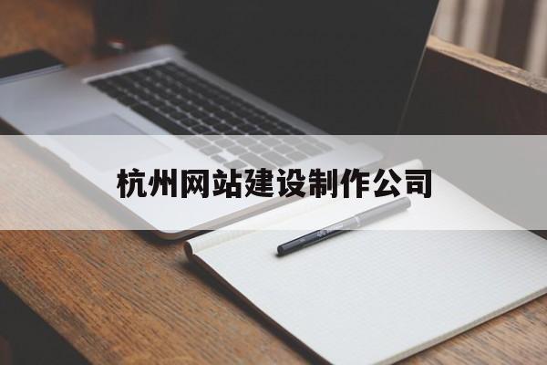 杭州网站建设制作公司(杭州做网站平台的公司有哪些)