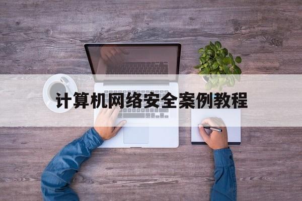 计算机网络安全案例教程(信息安全案例教程技术与应用)