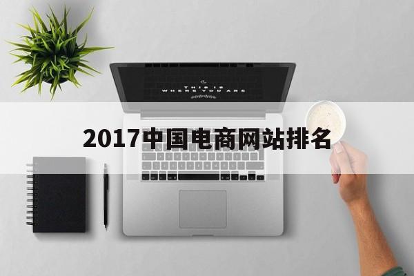 2017中国电商网站排名(我国排名前三的电子商务网站)