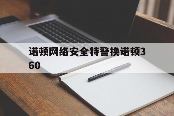 诺顿网络安全特警换诺顿360(成都网安科技发展有限公司怎么样)