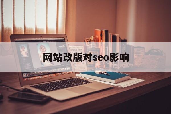 网站改版对seo影响(seo是对网站进行什么优化)