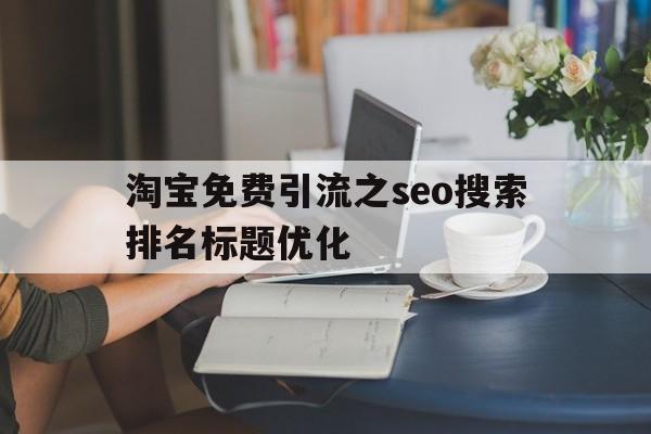 淘宝免费引流之seo搜索排名标题优化(精准引流推广)