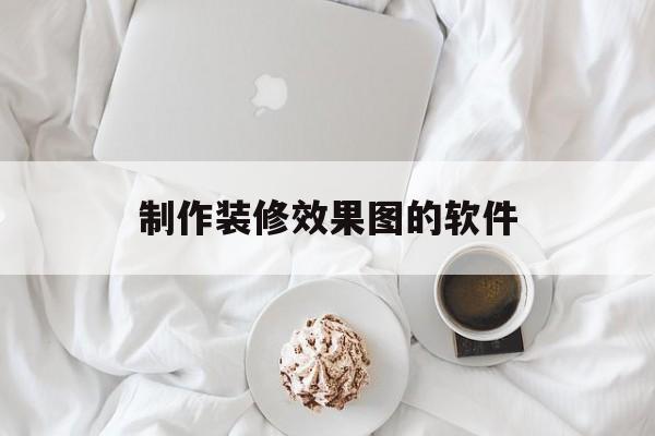 制作装修效果图的软件(自定义装修效果图的app)