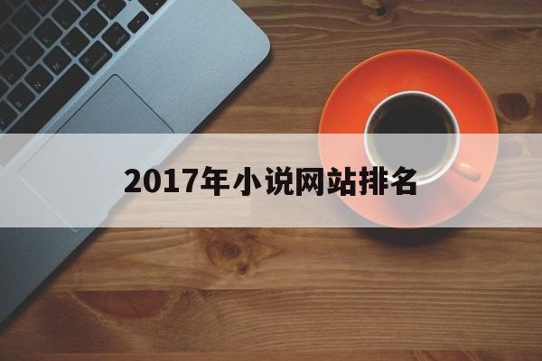 2017年小说网站排名(百度小说排行榜)