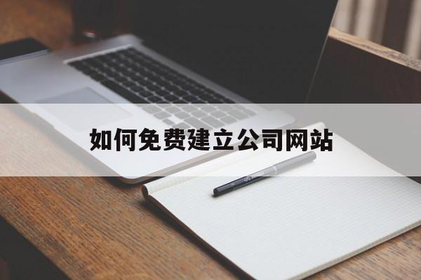 如何免费建立公司网站(如何给自己的公司建网站)