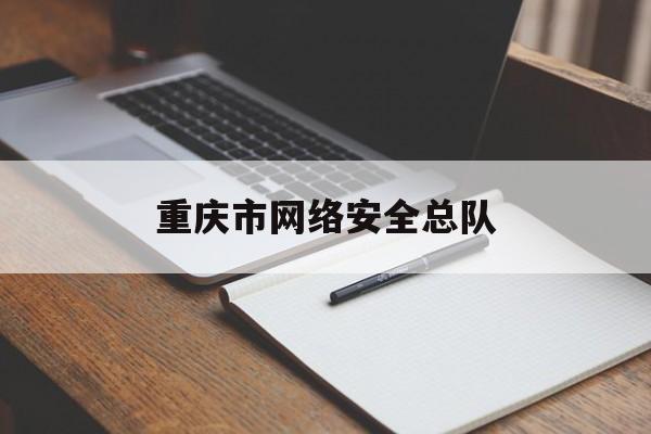 重庆市网络安全总队(重庆市公共安全技术防范协会)