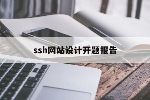 ssh网站设计开题报告(网站设计毕业设计开题报告)