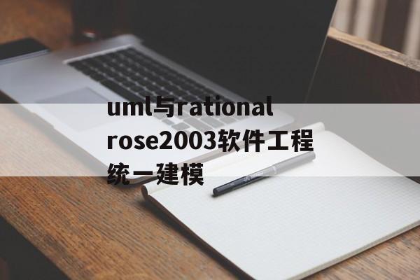 uml与rationalrose2003软件工程统一建模的简单介绍