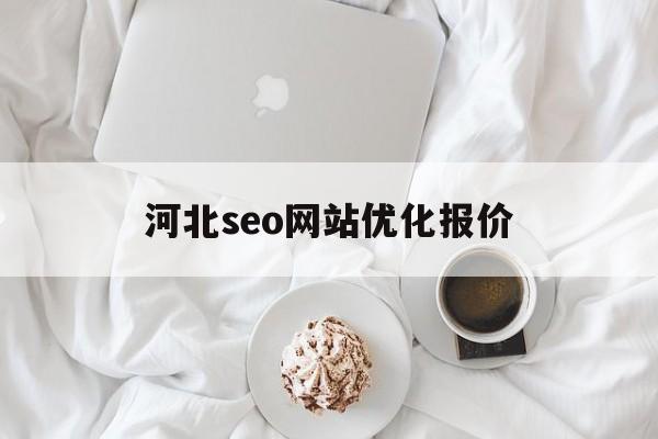 河北seo网站优化报价(石家庄seo网站优化报价)