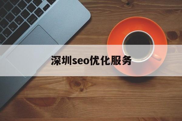 深圳seo优化服务(深圳有实力的seo公司)