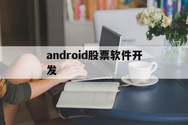 android股票软件开发(android开发工具手机版)