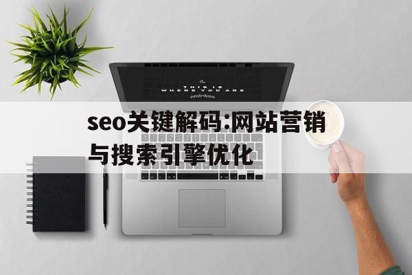 包含seo关键解码:网站营销与搜索引擎优化的词条