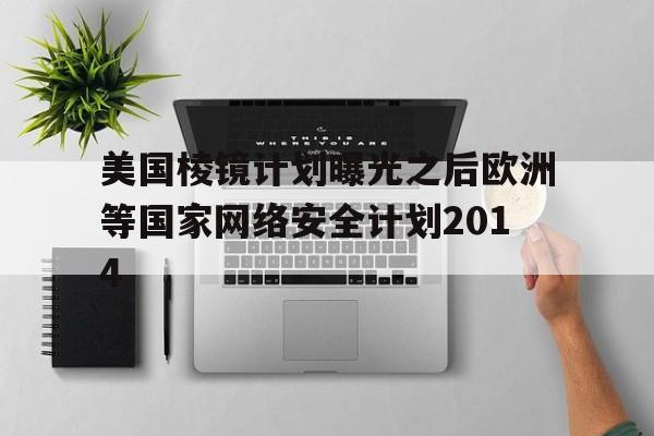 美国棱镜计划曝光之后欧洲等国家网络安全计划2014的简单介绍