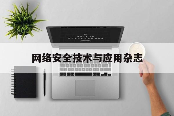 网络安全技术与应用杂志(信息安全与通信保密杂志社)