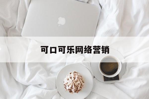 可口可乐网络营销(网络营销学什么内容)