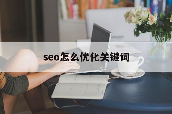 seo怎么优化关键词(seo的优化技巧和方法)