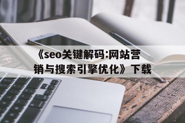 包含《seo关键解码:网站营销与搜索引擎优化》下载的词条