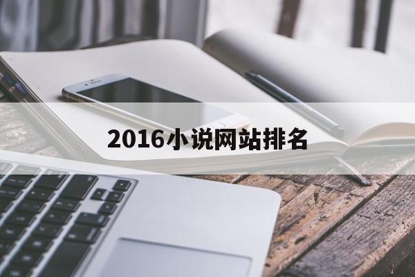 2016小说网站排名(网文小说排行榜前十名)