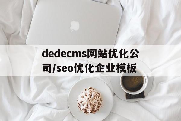 dedecms网站优化公司/seo优化企业模板的简单介绍