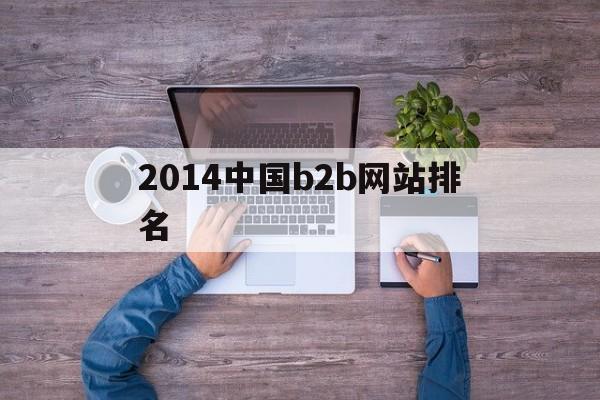 包含2014中国b2b网站排名的词条