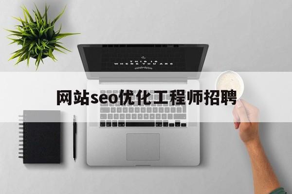 网站seo优化工程师招聘的简单介绍