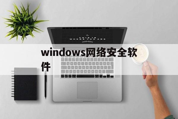 windows网络安全软件的简单介绍