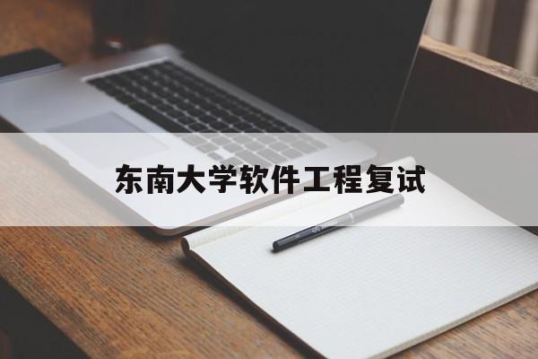 东南大学软件工程复试(东南大学计算机考研复试)