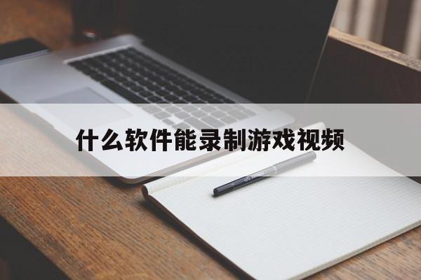 什么软件能录制游戏视频(电脑游戏录制视频软件哪个好)