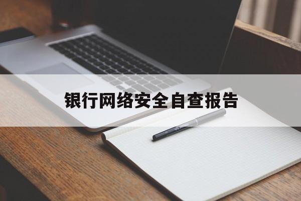 银行网络安全自查报告(银行网络金融业务自查报告)