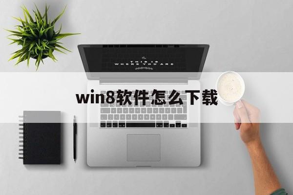 win8软件怎么下载(windows如何下载软件)