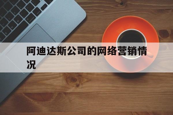 阿迪达斯公司的网络营销情况(阿迪达斯公司的网络营销情况如何)